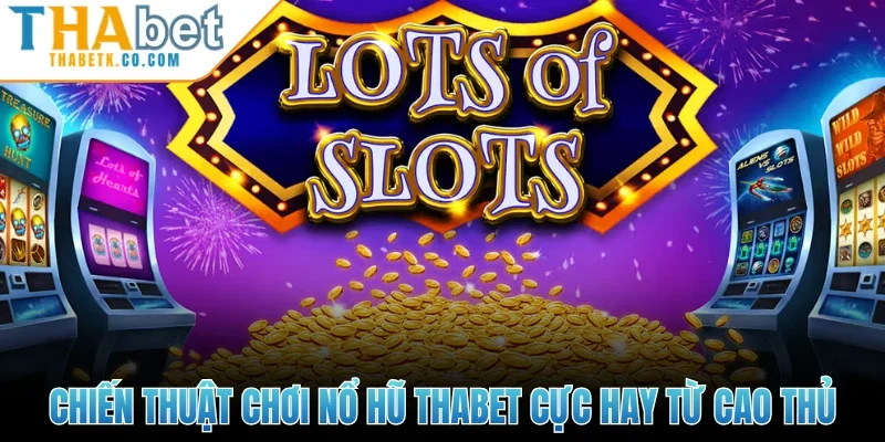 Chiến thuật chơi Nổ hũ Thabet cực hay từ cao thủ