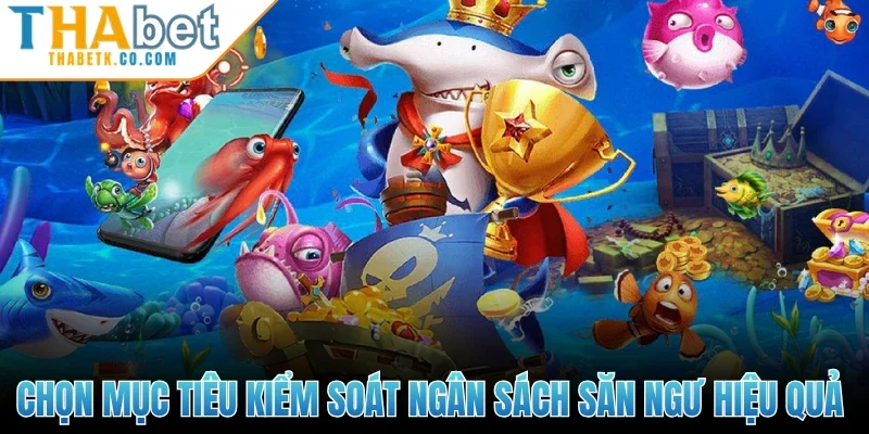 Chọn mục tiêu kiểm soát ngân sách săn ngư hiệu quả 