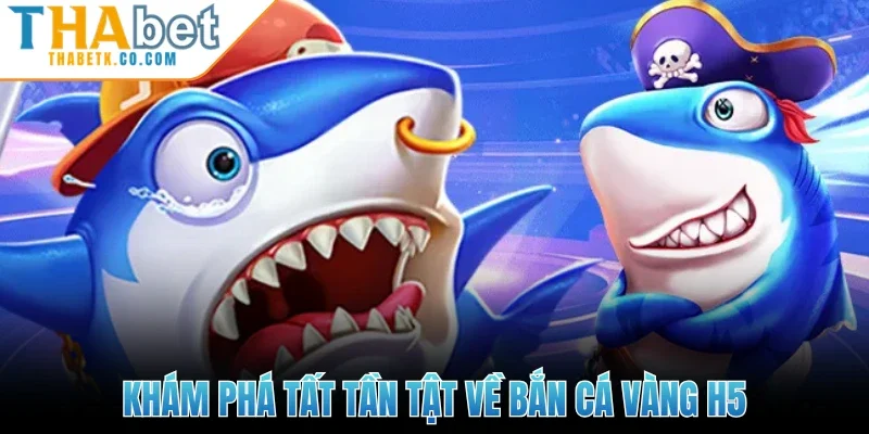 Khám phá tất tần tật về bắn cá vàng H5