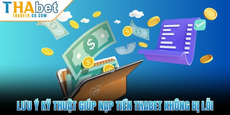 Lưu ý kỹ thuật giúp nạp tiền Thabet không bị lỗi
