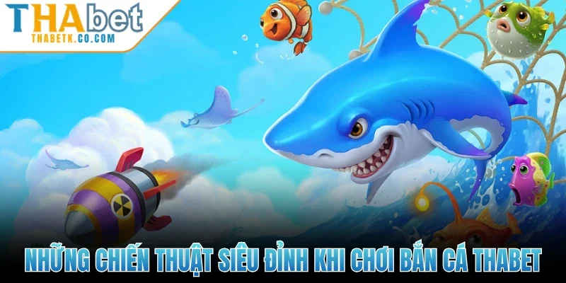Những chiến thuật siêu đỉnh khi chơi bắn cá Thabet