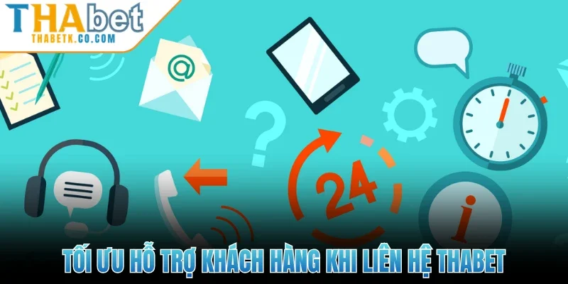 Tối ưu hỗ trợ khách hàng khi liên hệ Thabet