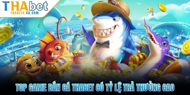 Top game bắn cá Thabet có tỷ lệ trả thưởng cao