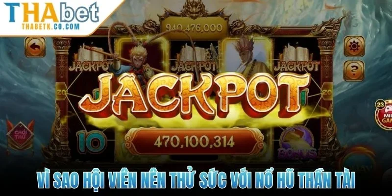 Vì sao hội viên nên thử sức với nổ hũ thần tài